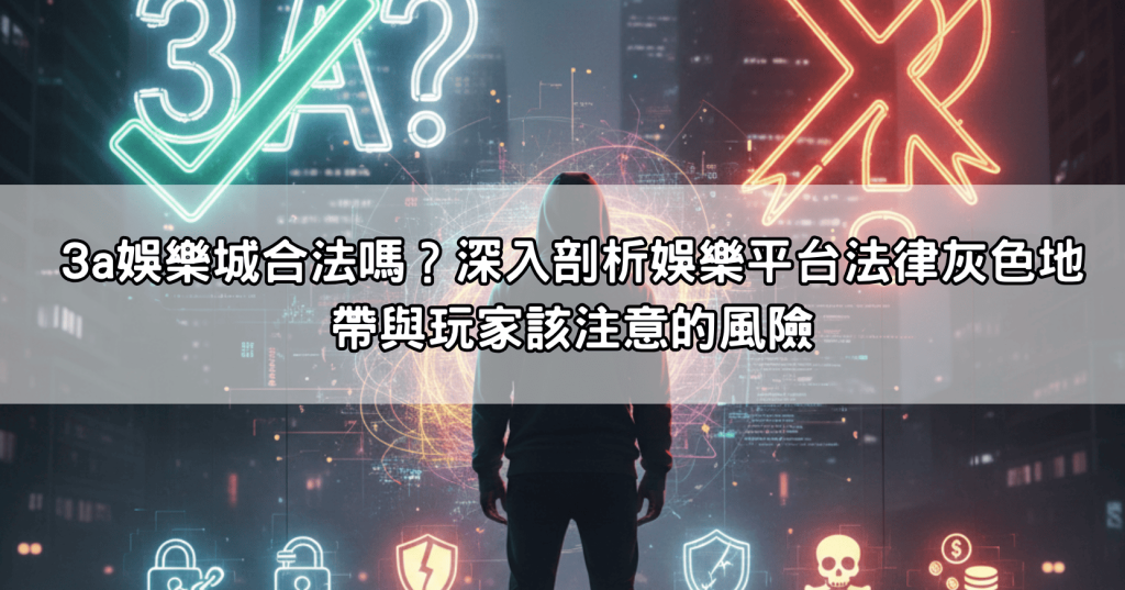 3a娛樂城合法嗎？深入剖析娛樂平台法律灰色地帶與玩家該注意的風險